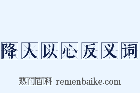 降人以心反义词是什么意思的图片